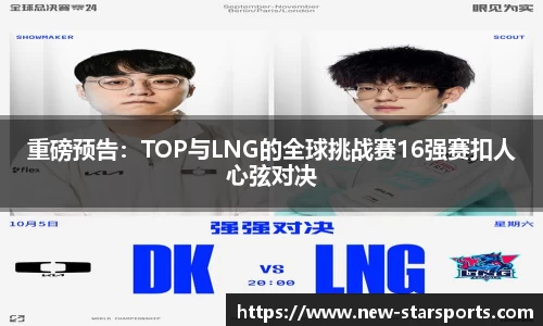 重磅预告：TOP与LNG的全球挑战赛16强赛扣人心弦对决