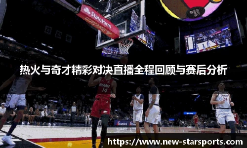 热火与奇才精彩对决直播全程回顾与赛后分析