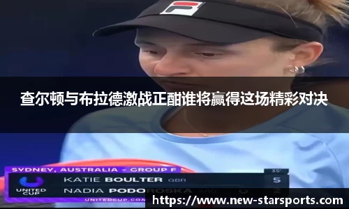 查尔顿与布拉德激战正酣谁将赢得这场精彩对决
